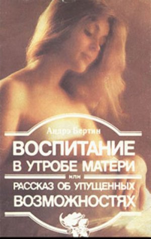 «Воспитание в утробе матери или рассказ об упущенных возможностях», Андре Бертин «Воспитание в утробе матери или рассказ об упущенных возможностях», Андре Бертин