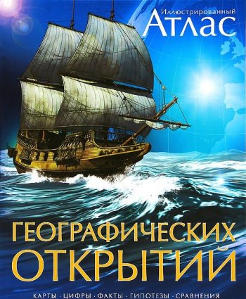 «Иллюстрированный атлас географических открытий. Карты, цифры, факты, гипотезы, сравнения» «Иллюстрированный атлас географических открытий. Карты, цифры, факты, гипотезы, сравнения»