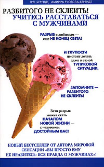 «Разбитого не склеить! Учитесь расставаться с мужчинами», Грег Берендт и Амира Руотола-Берендт «Разбитого не склеить! Учитесь расставаться с мужчинами», Грег Берендт и Амира Руотола-Берендт