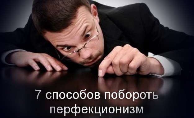 7 способов побороть перфекционизм 7 способов побороть перфекционизм